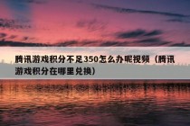 腾讯游戏积分不足350怎么办呢视频（腾讯游戏积分在哪里兑换）