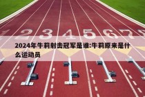 2024年牛莉射击冠军是谁:牛莉原来是什么运动员