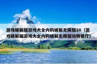 游戏破解版游戏大全内购破解无限版20（游戏破解版游戏大全内购破解无限版动物餐厅）