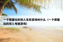 一个屏幕玩的双人生存游戏叫什么（一个屏幕玩的双人电脑游戏）