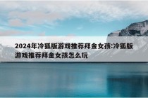 2024年冷狐版游戏推荐拜金女孩:冷狐版游戏推荐拜金女孩怎么玩