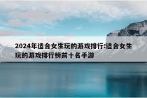 2024年适合女生玩的游戏排行:适合女生玩的游戏排行榜前十名手游