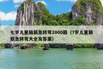 七岁儿童脑筋急转弯2000题（7岁儿童脑筋急转弯大全及答案）