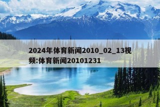 2024年体育新闻2010_02_13视频:体育新闻20101231