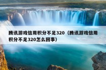 腾讯游戏信用积分不足320（腾讯游戏信用积分不足320怎么回事）