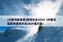 (内置功能菜单)游戏大全2024（内置功能菜单游戏大全2024免广告）