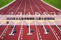 2024年小儿游戏有哪些:儿童小游戏的玩法