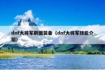 dnf大将军刷图装备（dnf大将军技能介绍）