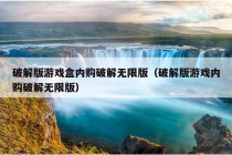 破解版游戏盒内购破解无限版（破解版游戏内购破解无限版）