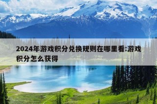 2024年游戏积分兑换规则在哪里看:游戏积分怎么获得