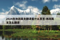 2024年休闲英文翻译是什么意思:休闲英文怎么翻译