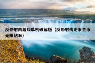 反恐射击游戏单机破解版（反恐射击无限金币无限钻石）