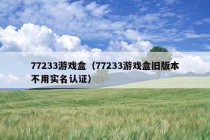 77233游戏盒（77233游戏盒旧版本不用实名认证）