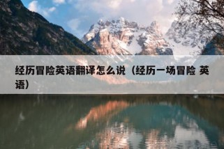 经历冒险英语翻译怎么说（经历一场冒险 英语）