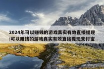 2024年可以赚钱的游戏真实有效直接提现:可以赚钱的游戏真实有效直接提现支付宝