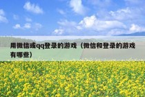 用微信或qq登录的游戏（微信和登录的游戏有哪些）