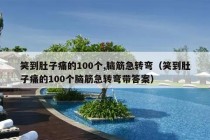 笑到肚子痛的100个,脑筋急转弯（笑到肚子痛的100个脑筋急转弯带答案）