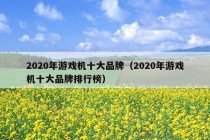 2020年游戏机十大品牌（2020年游戏机十大品牌排行榜）