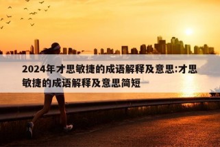 2024年才思敏捷的成语解释及意思:才思敏捷的成语解释及意思简短