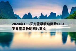 2024年1～3岁儿童早教动画片:1～3岁儿童早教动画片英文