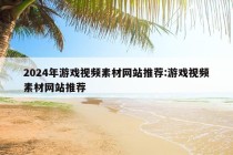 2024年游戏视频素材网站推荐:游戏视频素材网站推荐