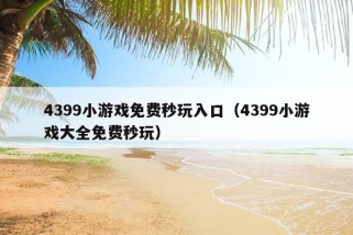 4399小游戏免费秒玩入口（4399小游戏大全免费秒玩）