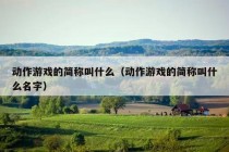 动作游戏的简称叫什么（动作游戏的简称叫什么名字）