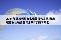 2024年游戏昵称女生唯美仙气古风:游戏昵称女生唯美仙气古风4字四字网名