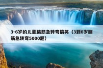 3-6岁的儿童脑筋急转弯搞笑（3到6岁脑筋急转弯5000题）