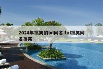 2024年搞笑的lol网名:lol搞笑网名搞笑