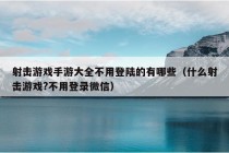 射击游戏手游大全不用登陆的有哪些（什么射击游戏?不用登录微信）