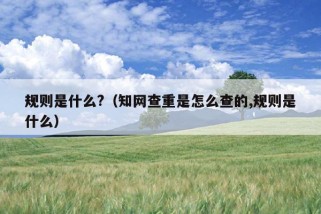 规则是什么?（知网查重是怎么查的,规则是什么）