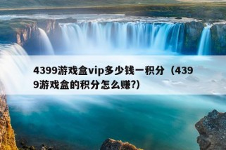 4399游戏盒vip多少钱一积分（4399游戏盒的积分怎么赚?）