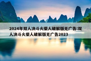 2024年双人决斗火柴人破解版无广告:双人决斗火柴人破解版无广告2023