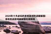 2024年十大必玩的单机游戏枪战破解版:单机枪战游戏破解版无需联网