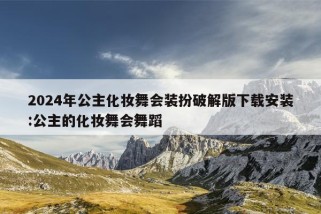 2024年公主化妆舞会装扮破解版下载安装:公主的化妆舞会舞蹈