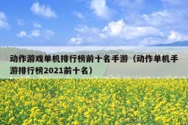 动作游戏单机排行榜前十名手游（动作单机手游排行榜2021前十名）