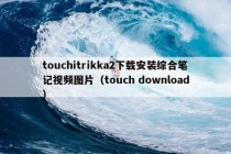 touchitrikka2下载安装综合笔记视频图片（touch download）