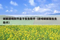 破解游戏软件盒子虫虫助手（游戏破解版虫虫助手）