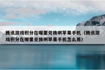 腾讯游戏积分在哪里兑换啊苹果手机（腾讯游戏积分在哪里兑换啊苹果手机怎么用）