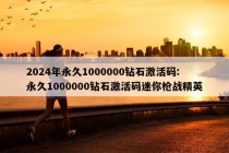 2024年永久1000000钻石激活码:永久1000000钻石激活码迷你枪战精英