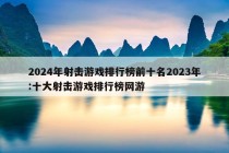 2024年射击游戏排行榜前十名2023年:十大射击游戏排行榜网游