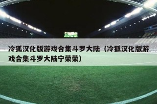 冷狐汉化版游戏合集斗罗大陆（冷狐汉化版游戏合集斗罗大陆宁荣荣）