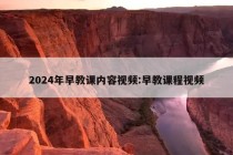 2024年早教课内容视频:早教课程视频