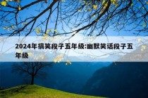 2024年搞笑段子五年级:幽默笑话段子五年级