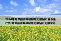 2024年叶罗丽游戏破解版无限钻石金币免广告:叶罗丽游戏破解版无限钻石无限金币