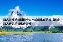 双人游戏手机版两个人一起玩生存游戏（适合双人玩的手机生存游戏）