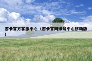 游卡官方客服中心（游卡官网账号中心移动版）