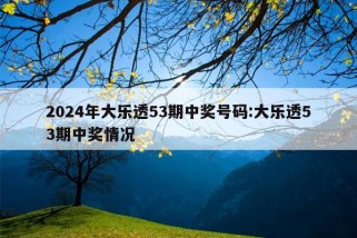 2024年大乐透53期中奖号码:大乐透53期中奖情况