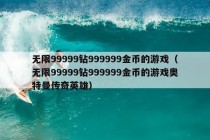 无限99999钻999999金币的游戏（无限99999钻999999金币的游戏奥特曼传奇英雄）